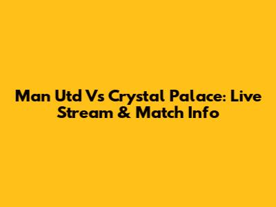 Man Utd Vs Crystal Palace: Live Stream & Match Info
