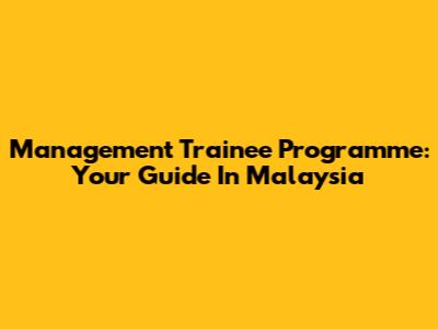 Management Trainee Programme: Your Guide In Malaysia