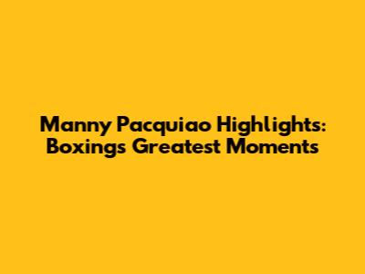 Manny Pacquiao Highlights: Boxing's Greatest Moments