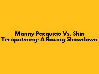 Manny Pacquiao Vs. Shin Terapatvong: A Boxing Showdown
