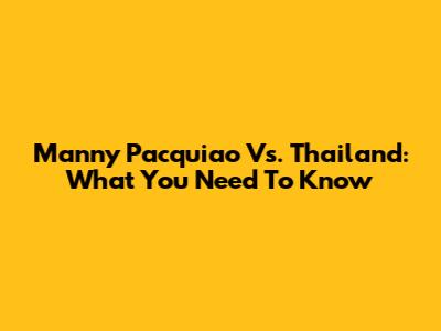 Manny Pacquiao Vs. Thailand: What You Need To Know
