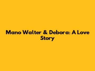 Mano Walter & Debora: A Love Story