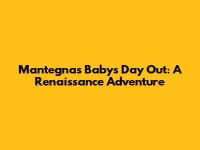 Mantegna's Baby's Day Out: A Renaissance Adventure
