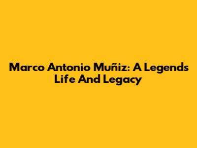 Marco Antonio Muñiz: A Legend's Life And Legacy