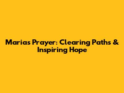 Maria's Prayer: Clearing Paths & Inspiring Hope