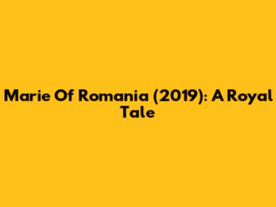 Marie Of Romania (2019): A Royal Tale