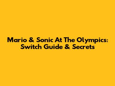 Mario & Sonic At The Olympics: Switch Guide & Secrets