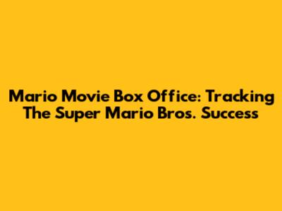 Mario Movie Box Office: Tracking The Super Mario Bros. Success