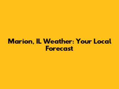 Marion, IL Weather: Your Local Forecast