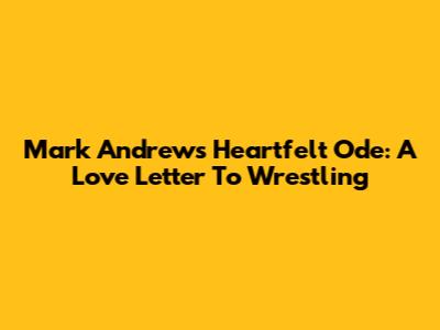 Mark Andrews' Heartfelt Ode: A Love Letter To Wrestling