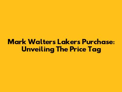 Mark Walter's Lakers Purchase: Unveiling The Price Tag