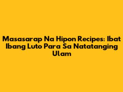 Masasarap Na Hipon Recipes: Iba't Ibang Luto Para Sa Natatanging Ulam
