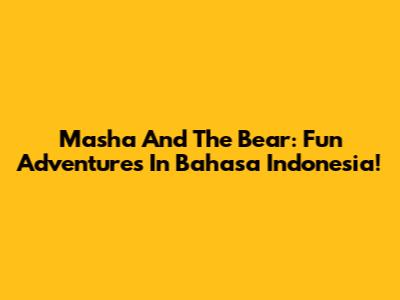 Masha And The Bear: Fun Adventures In Bahasa Indonesia!