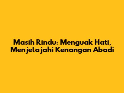Masih Rindu: Menguak Hati, Menjelajahi Kenangan Abadi