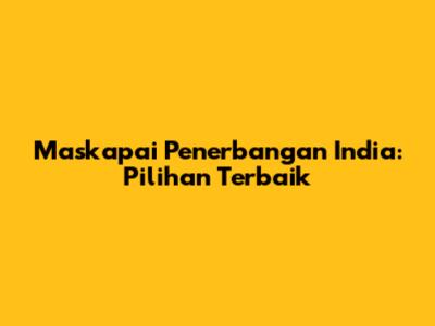 Maskapai Penerbangan India: Pilihan Terbaik