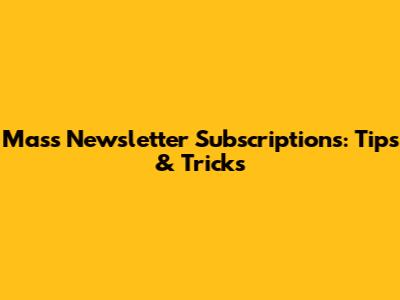 Mass Newsletter Subscriptions: Tips & Tricks