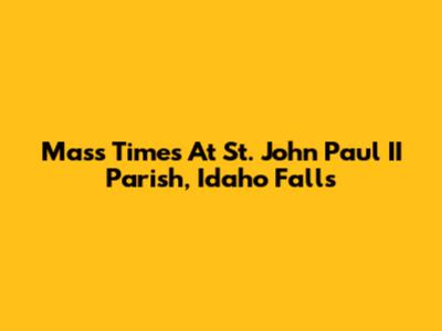 Mass Times At St. John Paul II Parish, Idaho Falls
