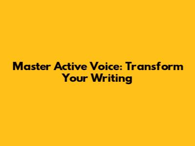 Master Active Voice: Transform Your Writing