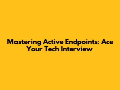 Mastering Active Endpoints: Ace Your Tech Interview