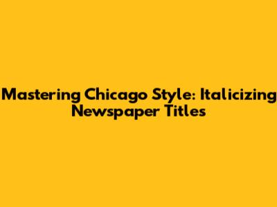 Mastering Chicago Style: Italicizing Newspaper Titles