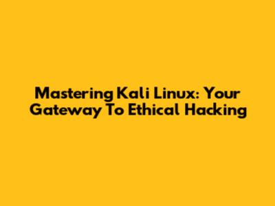 Mastering Kali Linux: Your Gateway To Ethical Hacking