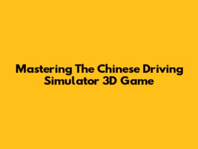 Mastering The Chinese Driving Simulator 3D Game
