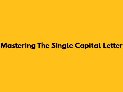 Mastering The Single Capital Letter