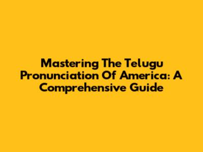 Mastering The Telugu Pronunciation Of 'America': A Comprehensive Guide