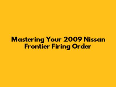 Mastering Your 2009 Nissan Frontier Firing Order