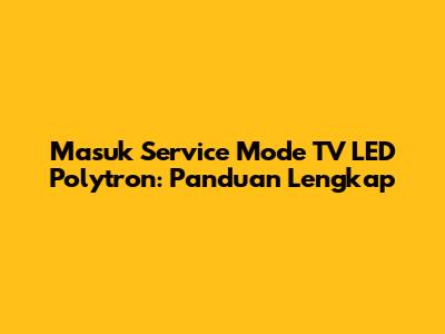 Masuk Service Mode TV LED Polytron: Panduan Lengkap