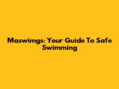 Maswimgs: Your Guide To Safe Swimming