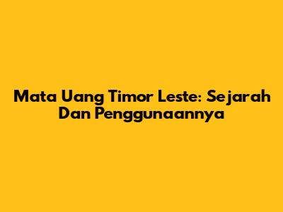 Mata Uang Timor Leste: Sejarah Dan Penggunaannya