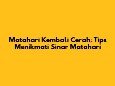 Matahari Kembali Cerah: Tips Menikmati Sinar Matahari