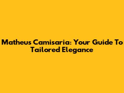 Matheus Camisaria: Your Guide To Tailored Elegance