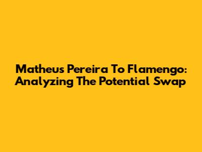 Matheus Pereira To Flamengo: Analyzing The Potential Swap
