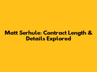 Matt Serhule: Contract Length & Details Explored