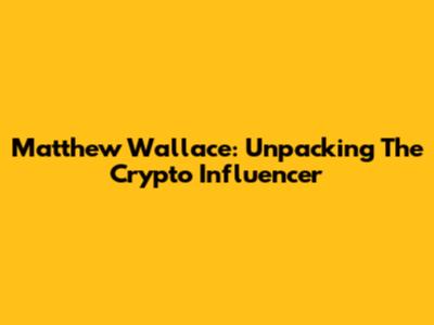 Matthew Wallace: Unpacking The Crypto Influencer