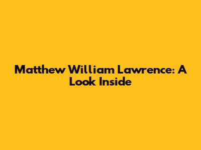 Matthew William Lawrence: A Look Inside