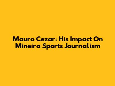Mauro Cezar: His Impact On Mineira Sports Journalism