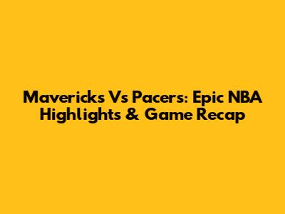 Mavericks Vs Pacers: Epic NBA Highlights & Game Recap