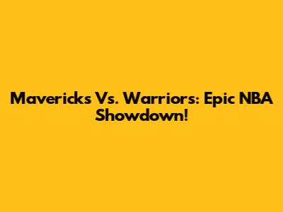 Mavericks Vs. Warriors: Epic NBA Showdown!