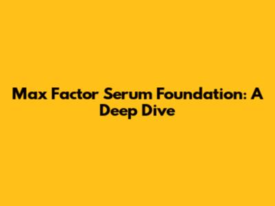 Max Factor Serum Foundation: A Deep Dive
