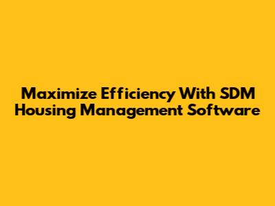 Maximize Efficiency With SDM Housing Management Software