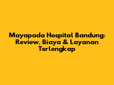 Mayapada Hospital Bandung: Review, Biaya & Layanan Terlengkap