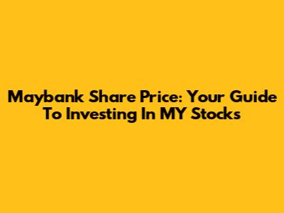 Maybank Share Price: Your Guide To Investing In MY Stocks