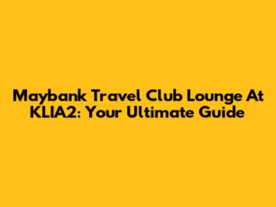 Maybank Travel Club Lounge At KLIA2: Your Ultimate Guide