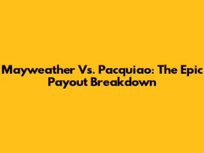 Mayweather Vs. Pacquiao: The Epic Payout Breakdown
