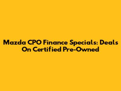 Mazda CPO Finance Specials: Deals On Certified Pre-Owned