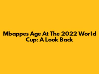 Mbappe's Age At The 2022 World Cup: A Look Back
