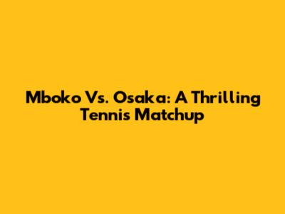 Mboko Vs. Osaka: A Thrilling Tennis Matchup